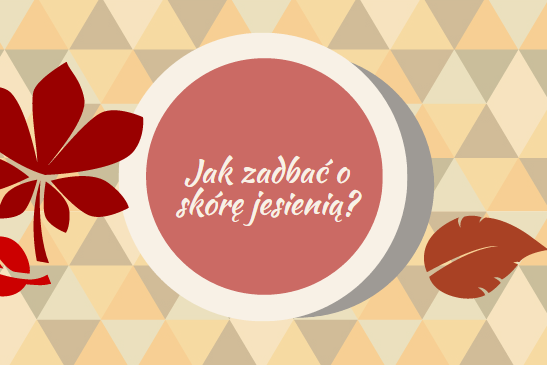 Jak zadbać o skórę jesienią?