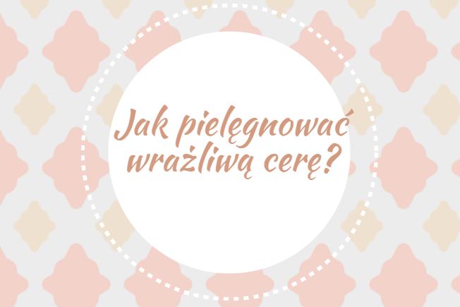 Jak pielęgnować wrażliwą cerę?